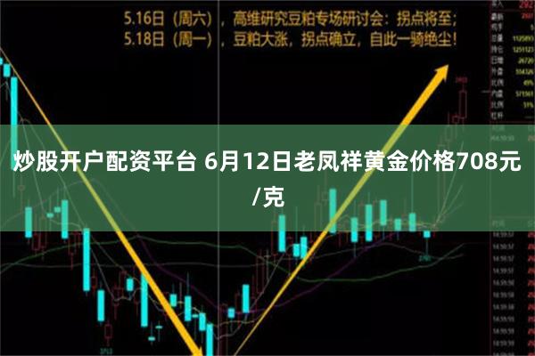 炒股开户配资平台 6月12日老凤祥黄金价格708元/克