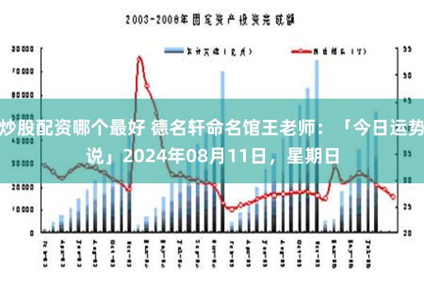 炒股配资哪个最好 德名轩命名馆王老师：「今日运势说」2024年08月11日，星期日