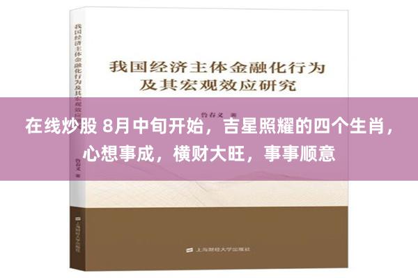 在线炒股 8月中旬开始，吉星照耀的四个生肖，心想事成，横财大旺，事事顺意