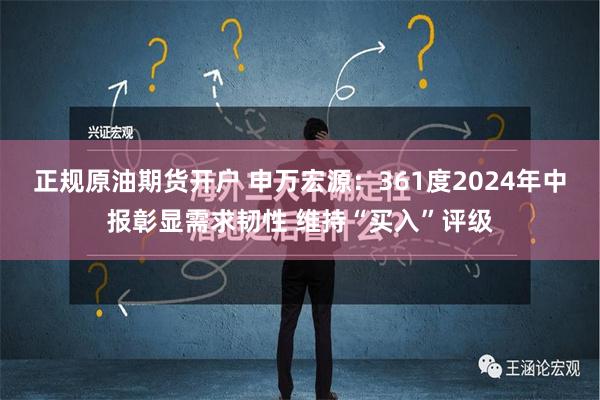 正规原油期货开户 申万宏源：361度2024年中报彰显需求韧性 维持“买入”评级