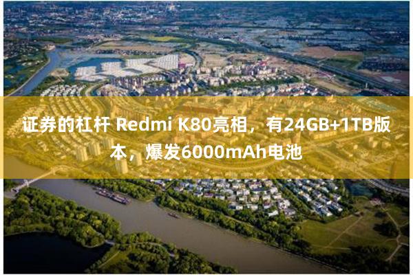 证券的杠杆 Redmi K80亮相，有24GB+1TB版本，爆发6000mAh电池