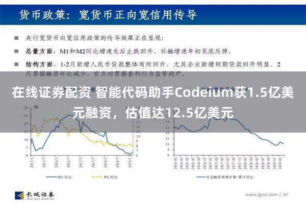 在线证券配资 智能代码助手Codeium获1.5亿美元融资，估值达12.5亿美元