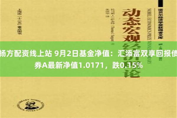 杨方配资线上站 9月2日基金净值：汇添富双享回报债券A最新净值1.0171，跌0.15%