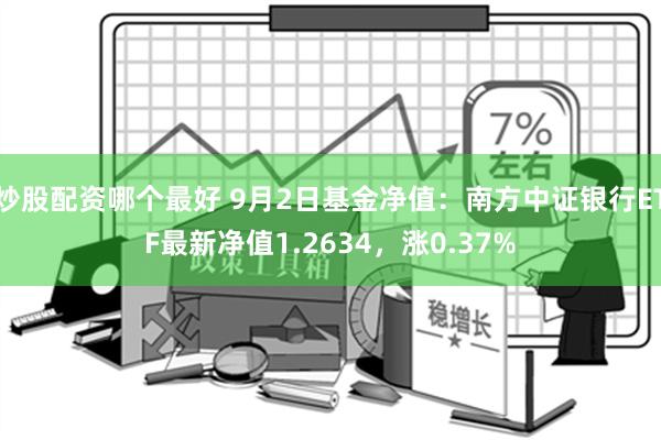 炒股配资哪个最好 9月2日基金净值：南方中证银行ETF最新净值1.2634，涨0.37%