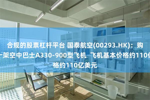 合规的股票杠杆平台 国泰航空(00293.HK)：购买三十架空中巴士A330-900型飞机  飞机基本价格约110亿美元