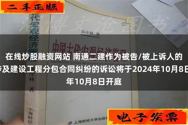 在线炒股融资网站 南通二建作为被告/被上诉人的1起涉及建设工程分包合同纠纷的诉讼将于2024年10月8日开庭