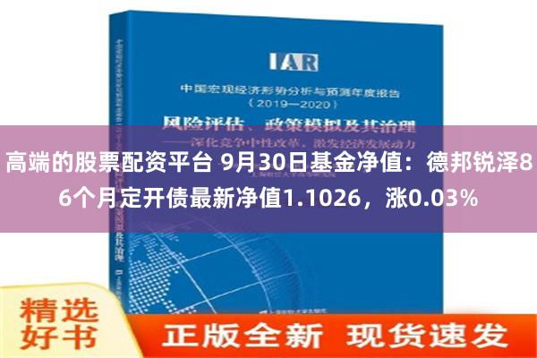 高端的股票配资平台 9月30日基金净值：德邦锐泽86个月定开债最新净值1.1026，涨0.03%