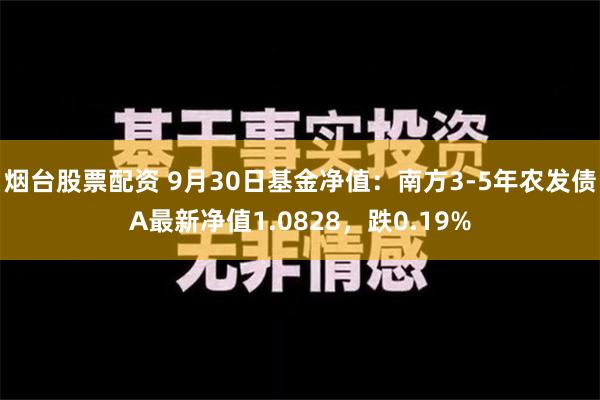 烟台股票配资 9月30日基金净值：南方3-5年农发债A最新净值1.0828，跌0.19%