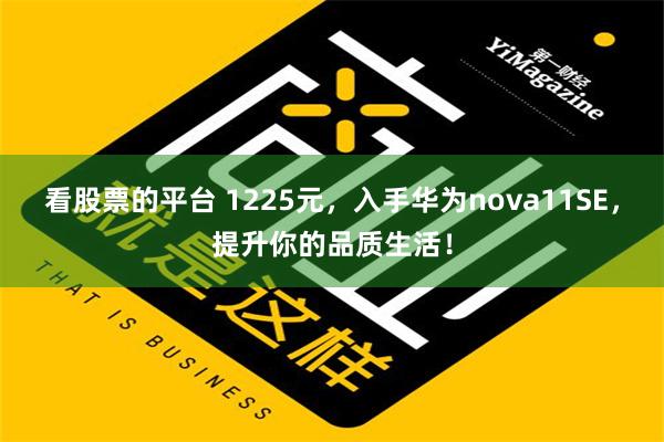 看股票的平台 1225元，入手华为nova11SE，提升你的品质生活！