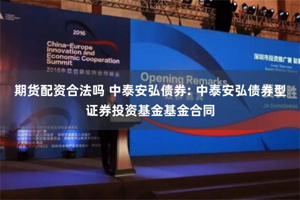 期货配资合法吗 中泰安弘债券: 中泰安弘债券型证券投资基金基金合同