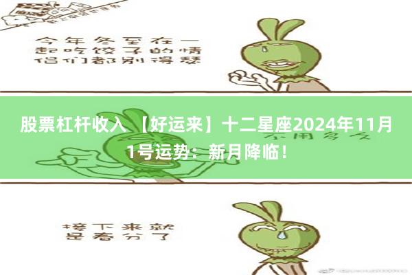 股票杠杆收入 【好运来】十二星座2024年11月1号运势：新月降临！