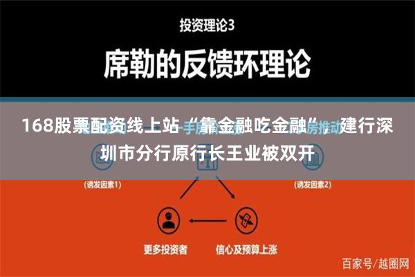 168股票配资线上站 “靠金融吃金融”，建行深圳市分行原行长王业被双开