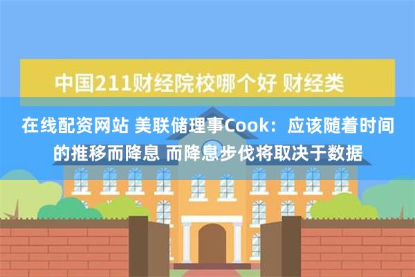 在线配资网站 美联储理事Cook：应该随着时间的推移而降息 而降息步伐将取决于数据