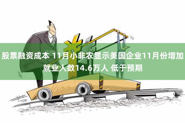 股票融资成本 11月小非农显示美国企业11月份增加就业人数14.6万人 低于预期