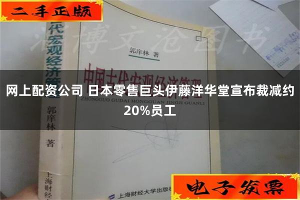 网上配资公司 日本零售巨头伊藤洋华堂宣布裁减约20%员工