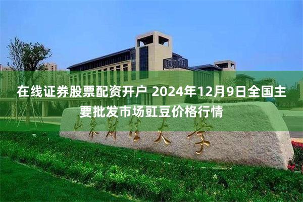 在线证券股票配资开户 2024年12月9日全国主要批发市场豇豆价格行情