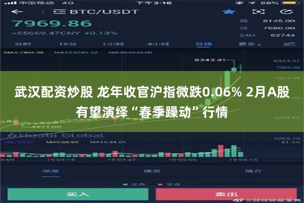 武汉配资炒股 龙年收官沪指微跌0.06% 2月A股有望演绎“春季躁动”行情