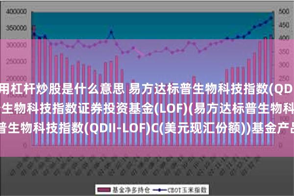 用杠杆炒股是什么意思 易方达标普生物科技指数(QDII)C美元: 易方达标普生物科技指数证券投资基金(LOF)(易方达标普生物科技指数(QDII-LOF)C(美元现汇份额))基金产品资料概要更新