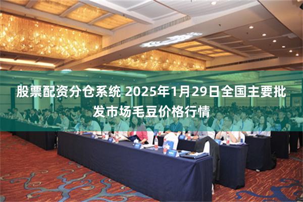 股票配资分仓系统 2025年1月29日全国主要批发市场毛豆价格行情