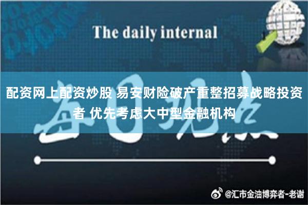 配资网上配资炒股 易安财险破产重整招募战略投资者 优先考虑大中型金融机构